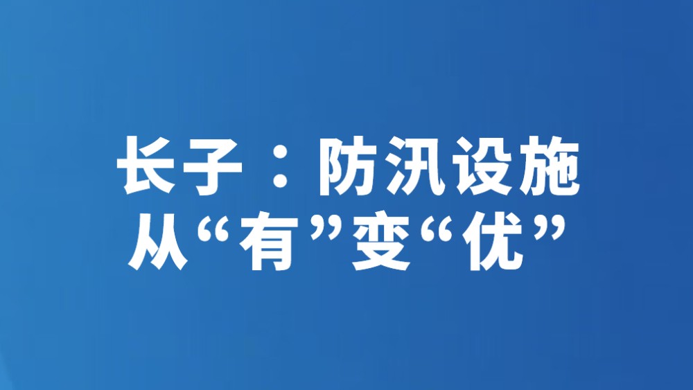 长子：防汛设施从“有”变“优”