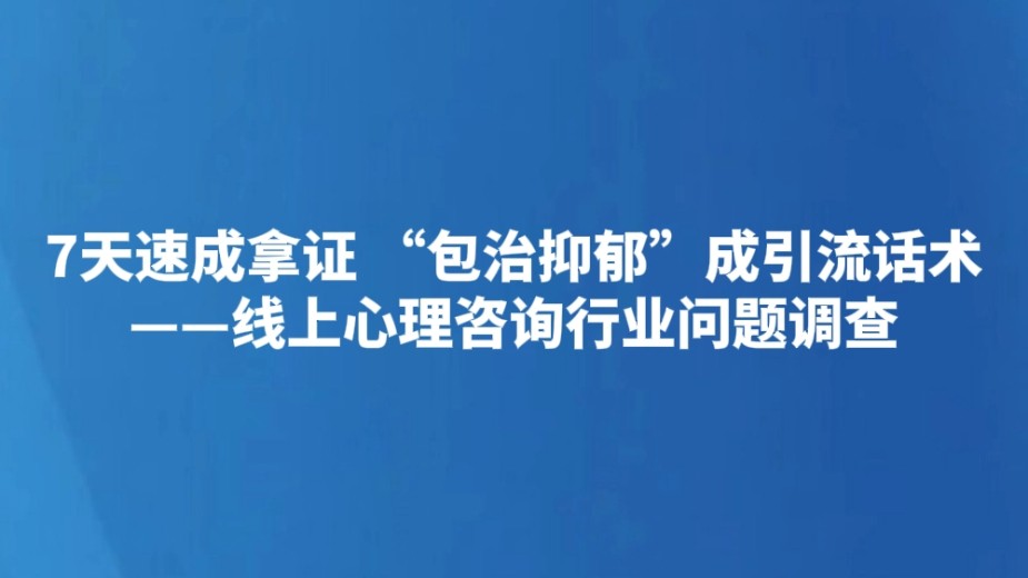 7天速成拿证 “包治抑郁”成引流话术——线上心理咨询行业问题调查