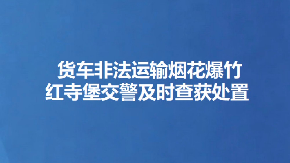 货车非法运输烟花爆竹 红寺堡交警及时查获处置