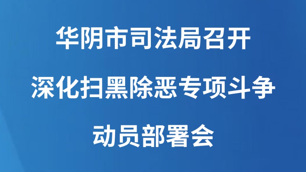华阴市司法局召开深化扫黑除恶专项斗争动员部署会