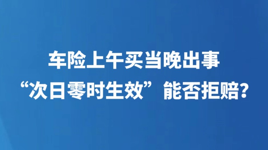 车险上午买当晚出事，“次日零时生效”能否拒赔？