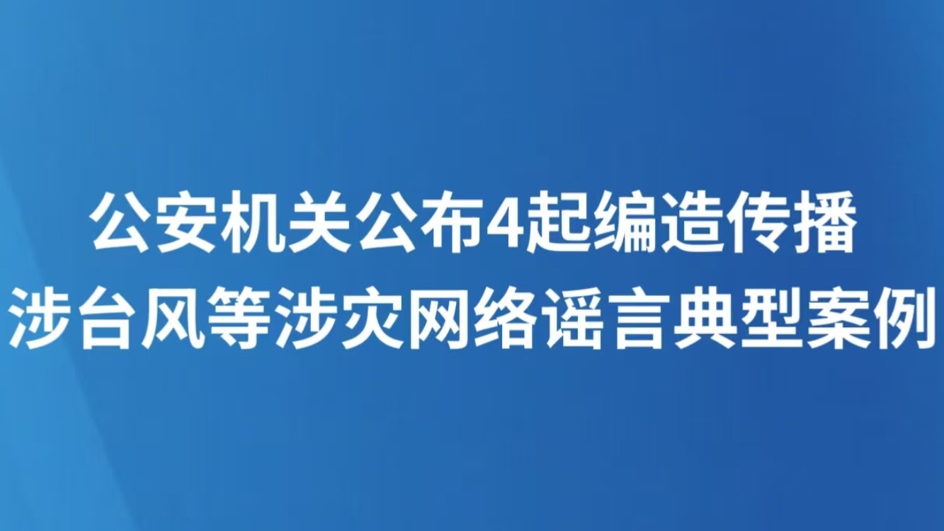 公安机关公布4起编造传播涉台风等涉灾网络谣言典型案例