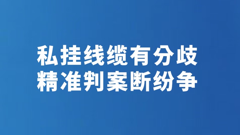 私挂线缆有分歧 精准判案断纷争