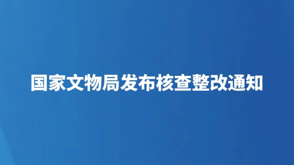 国家文物局发布核查整改通知