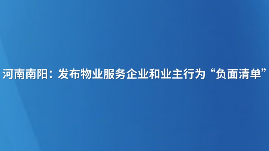 河南南阳：发布物业服务企业和业主行为“负面清单”