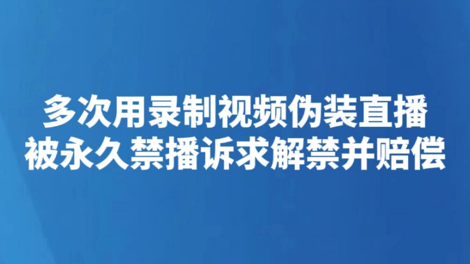 多次用录制视频伪装直播被永久禁播诉求解禁并赔偿