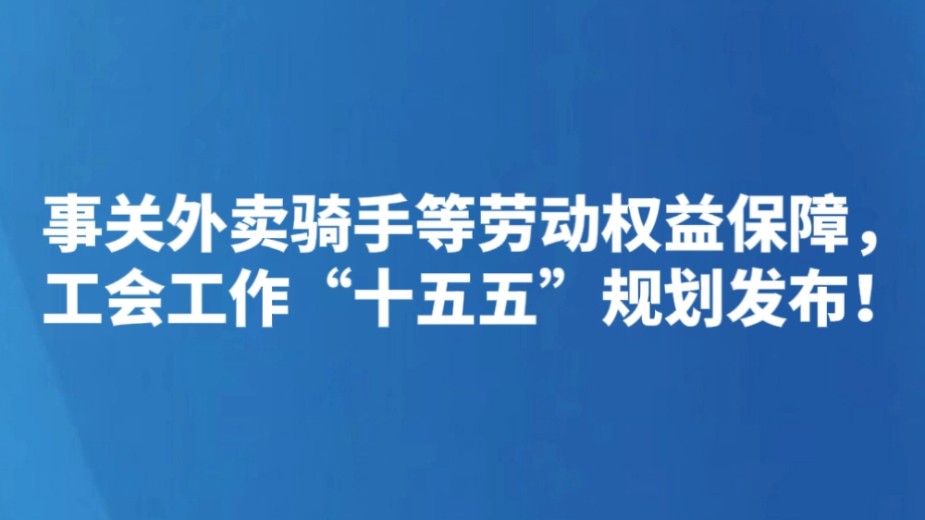 事关外卖骑手等劳动权益保障，工会工作“十五五”规划发布！