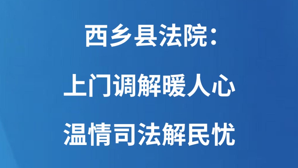 西乡县法院：上门调解暖人心 温情司法解民忧