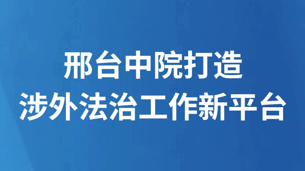 邢台中院打造涉外法治工作新平台