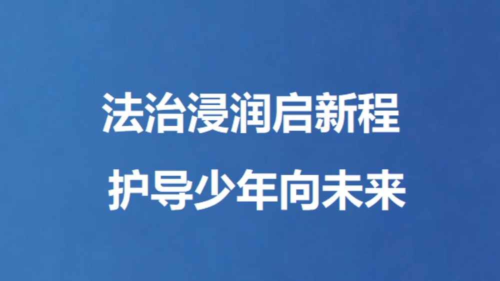 法治浸润启新程 护导少年向未来