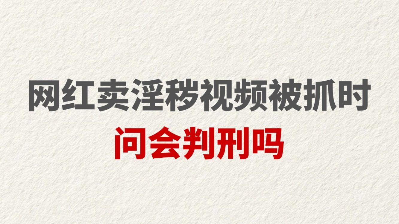 网红卖淫秽视频被抓时问：会判刑吗？