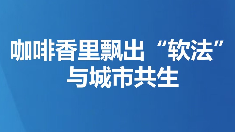 咖啡香里飘出“软法”，与城市共生