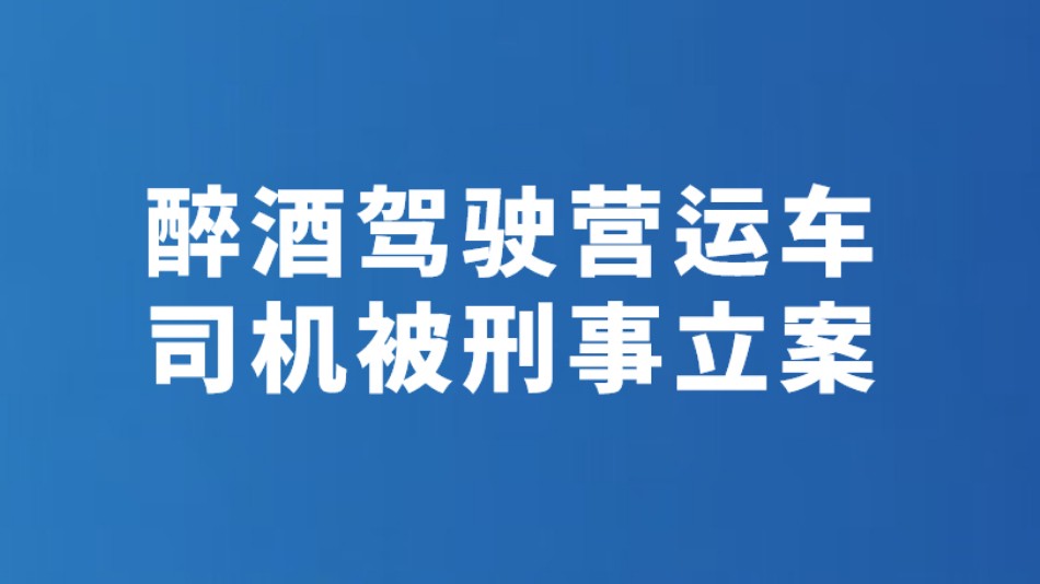 醉酒驾驶营运车 司机被刑事立案