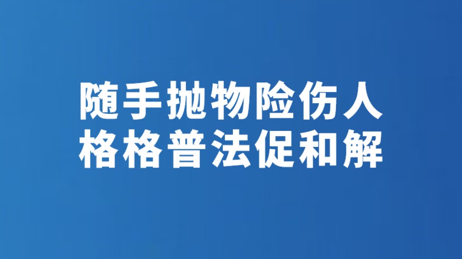 随手抛物险伤人 格格普法促和解