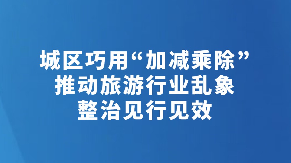 城区巧用“加减乘除”推动旅游行业乱象整治见行见效