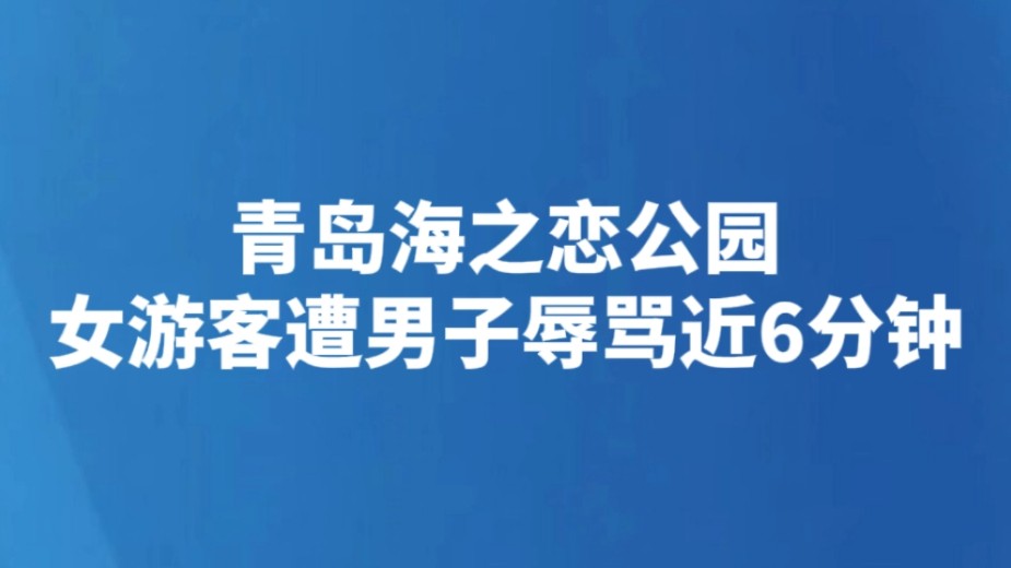 青岛海之恋公园女游客遭男子辱骂近6分钟