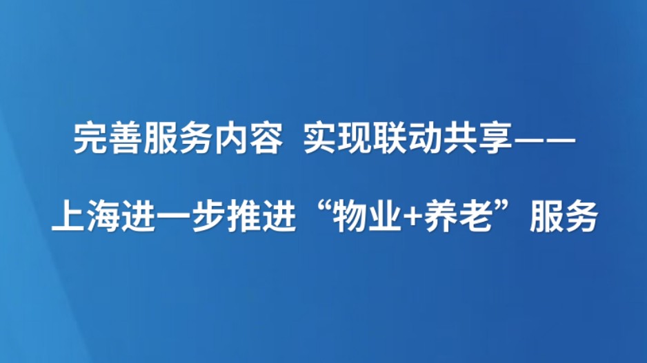 完善服务内容 实现联动共享——上海进一步推进“物业+养老”服务