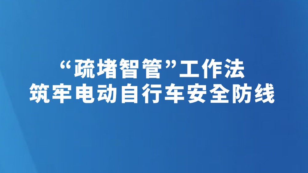 “疏堵智管”工作法 筑牢电动自行车安全防线