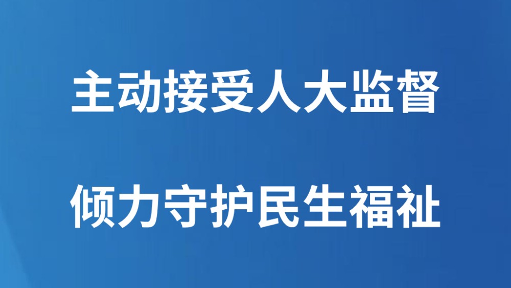 主动接受人大监督 倾力守护民生福祉