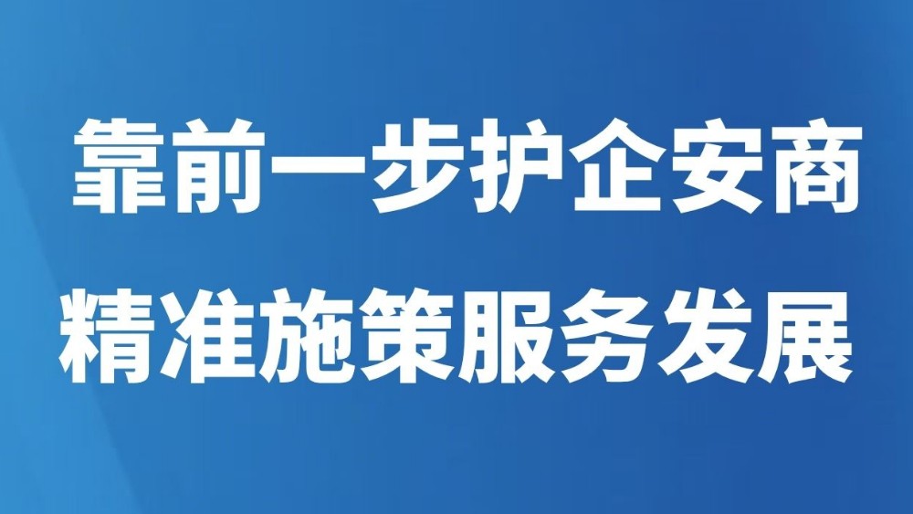 靠前一步护企安商 精准施策服务发展