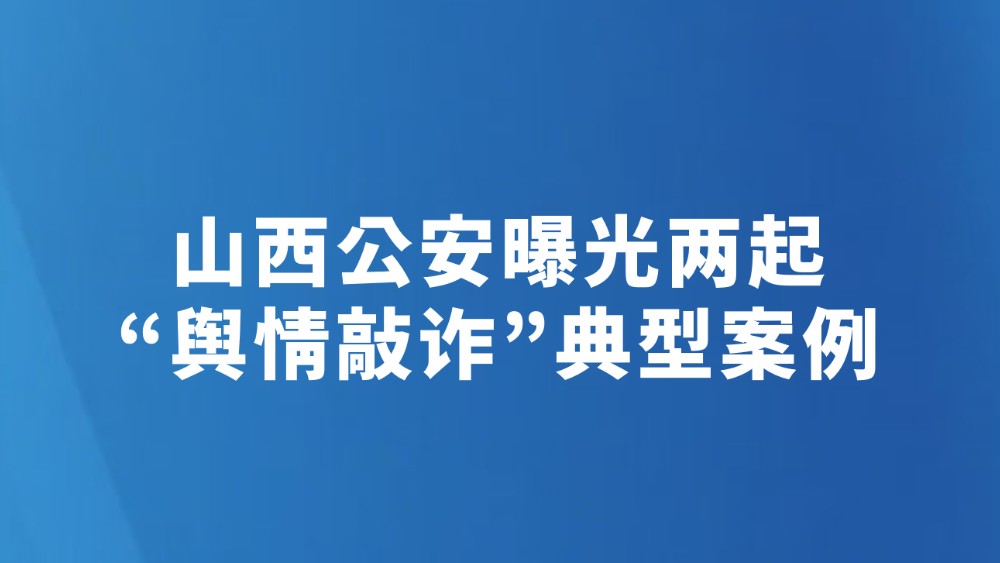 山西公安曝光两起“舆情敲诈”典型案例