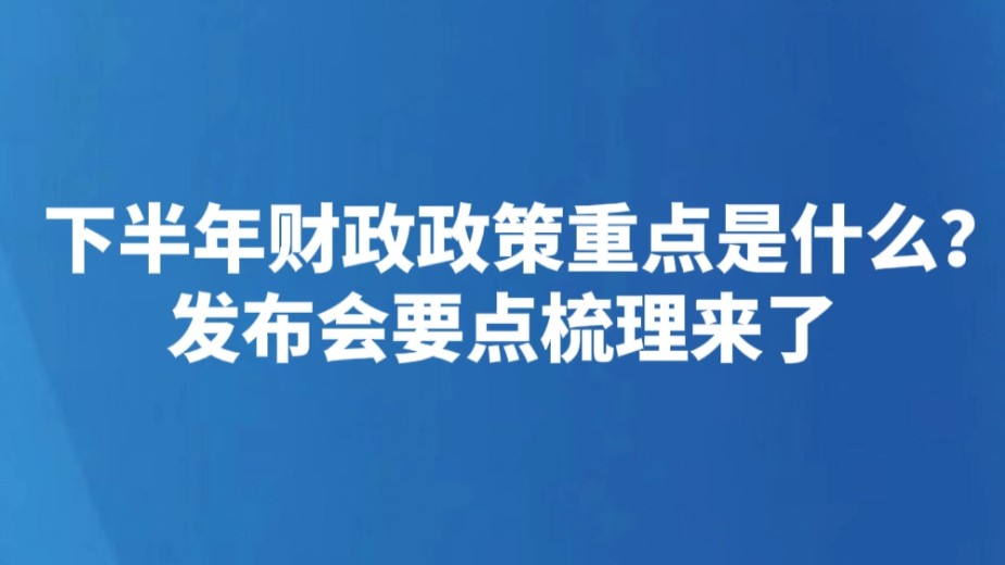 下半年财政政策重点是什么？发布会要点梳理来了