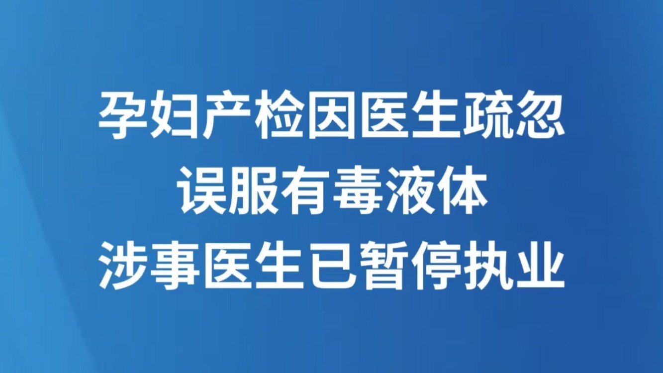 孕妇产检因医生疏忽误服有毒液体 涉事医生已暂停执业