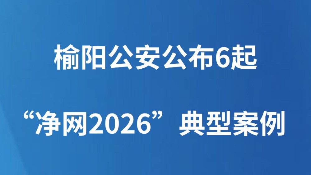 榆阳公安公布6起“净网2026”典型案例