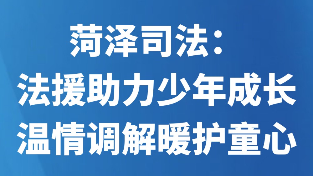 菏泽司法：法援助力少年成长 温情调解暖护童心