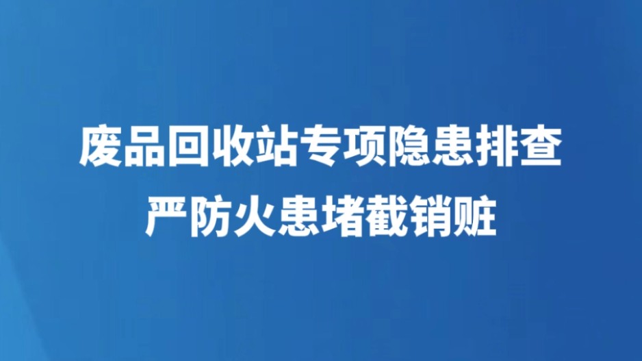 废品回收站专项隐患排查 严防火患堵截销赃