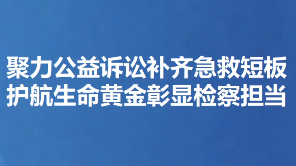 聚力公益诉讼补齐急救短板 护航生命黄金彰显检察担当