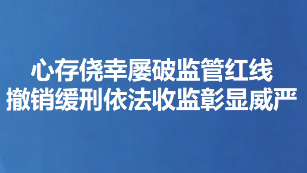 心存侥幸屡破监管红线 撤销缓刑依法收监彰显威严