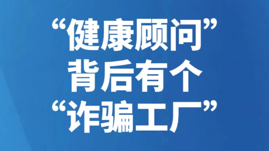 “健康顾问”背后有个“诈骗工厂”