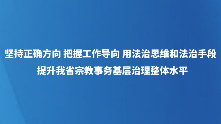 坚持正确方向 把握工作导向 用法治思维和法治手段提升我省宗教事务基层治理整体水平