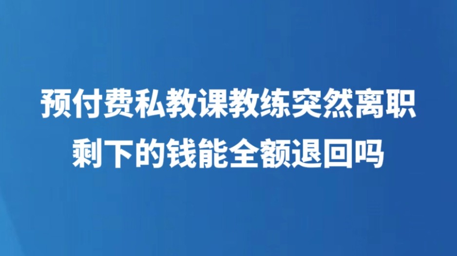 预付费私教课教练突然离职 剩下的钱能全额退回吗？