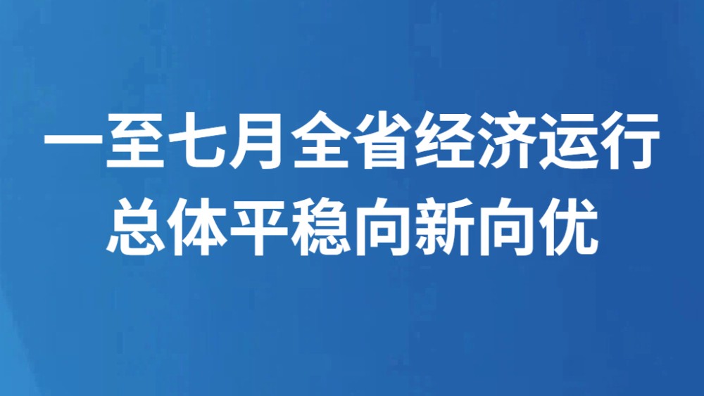 一至七月全省经济运行总体平稳向新向优