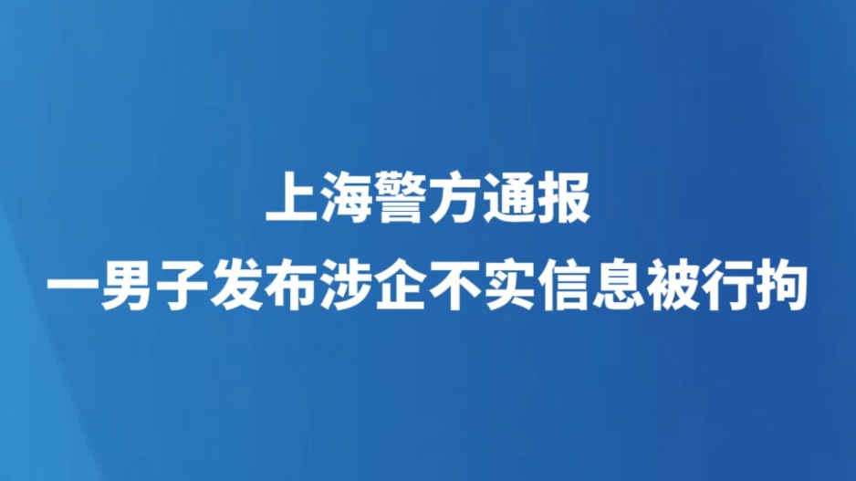 上海警方通报一男子发布涉企不实信息被行拘