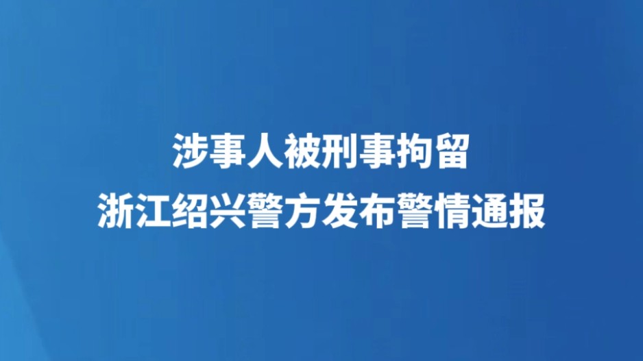 涉事人被刑事拘留，浙江绍兴警方发布警情通报