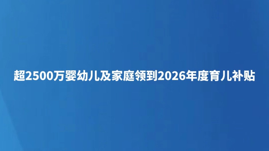 超2500万名婴幼儿及家庭领到2026年度育儿补贴