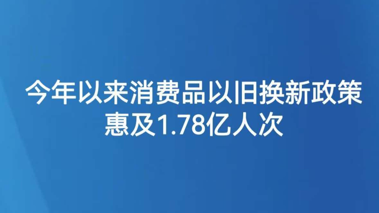 今年以来消费品以旧换新政策惠及1.78亿人次
