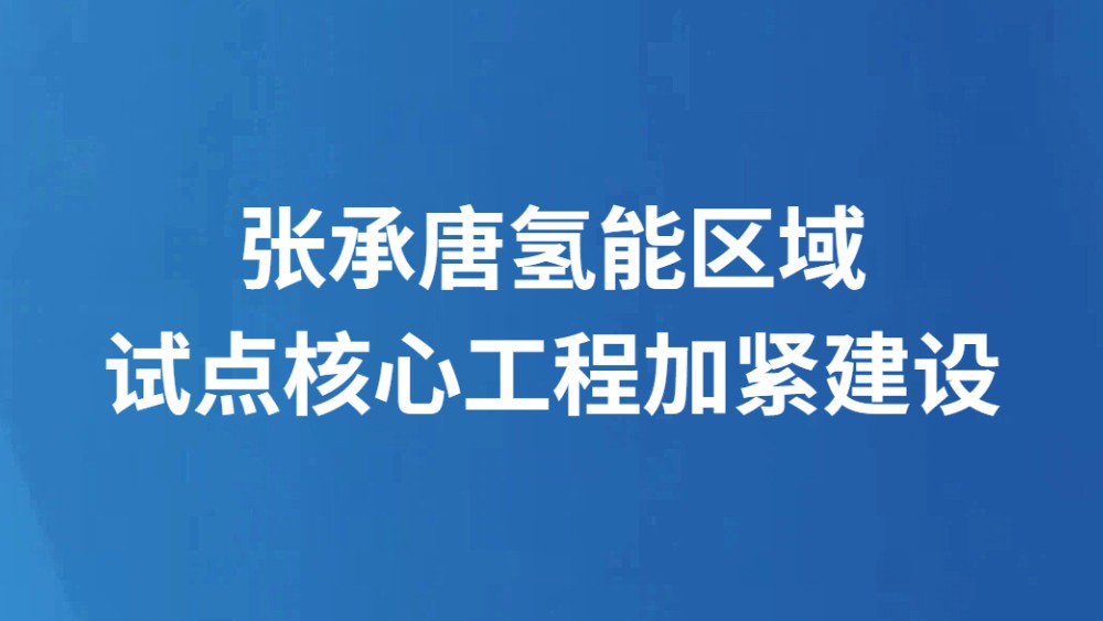 张承唐氢能区域试点核心工程加紧建设