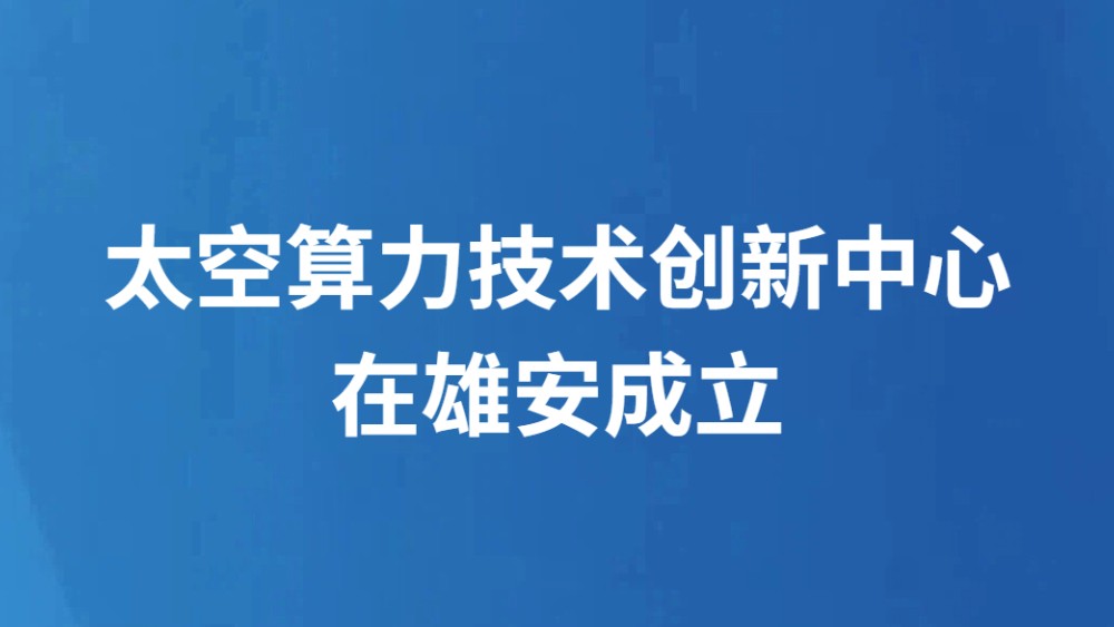 太空算力技术创新中心在雄安成立