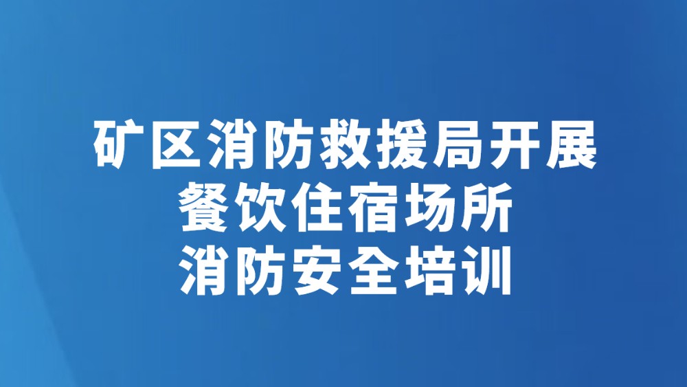 矿区消防救援局开展餐饮住宿场所消防安全培训