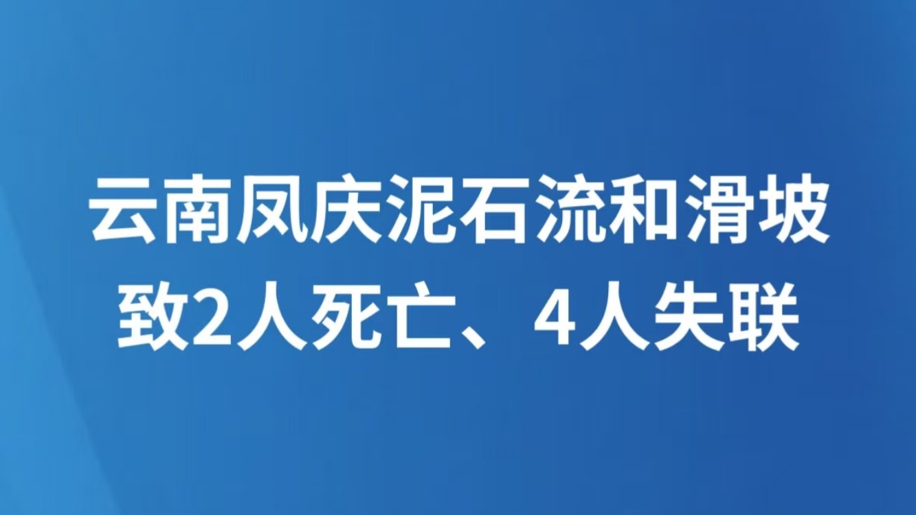 云南凤庆泥石流和滑坡致2人死亡、4人失联