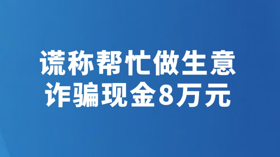 谎称帮忙做生意 诈骗现金8万元