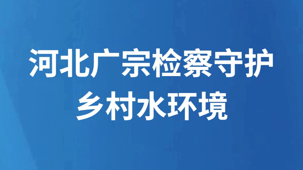河北广宗检察守护乡村水环境