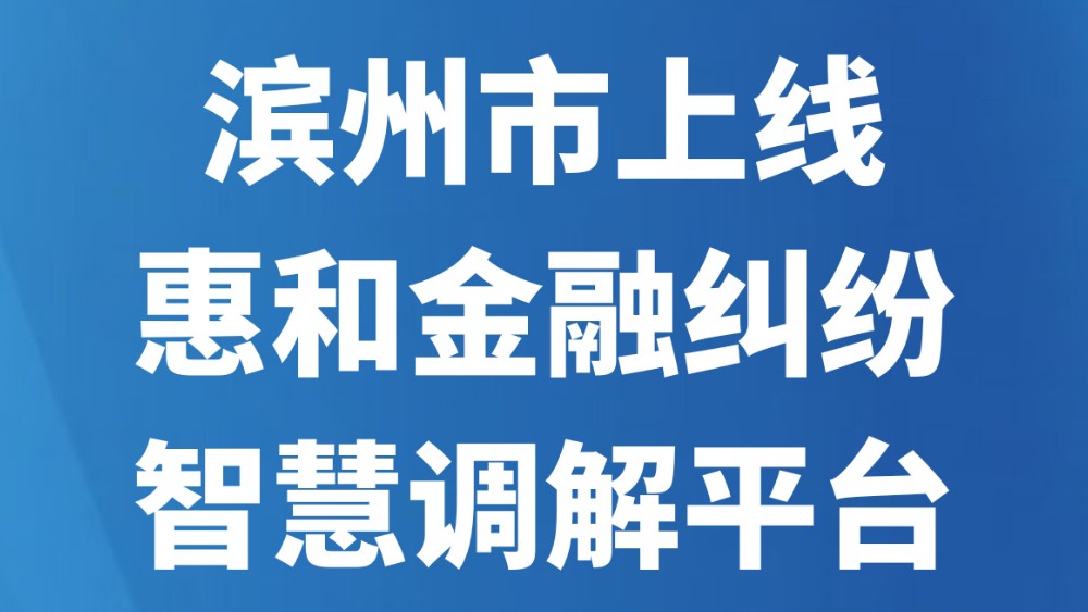 滨州市上线惠和金融纠纷智慧调解平台