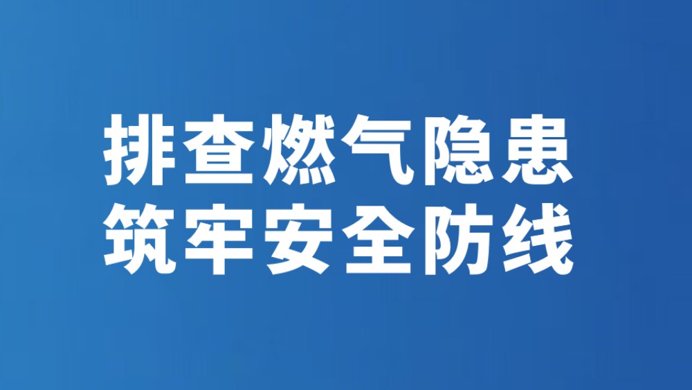 排查燃气隐患 筑牢安全防线