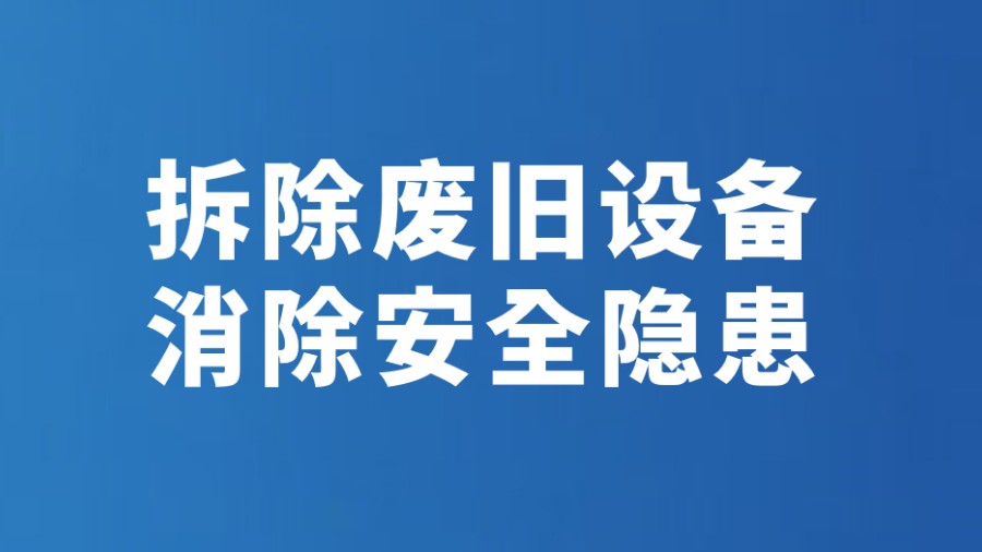 拆除废旧设备 消除安全隐患