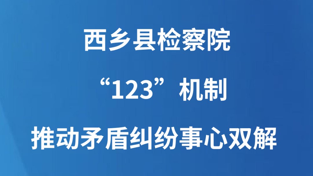 西乡县检察院“123”机制推动矛盾纠纷事心双解
